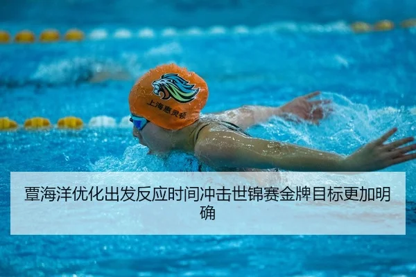 覃海洋优化出发反应时间冲击世锦赛金牌目标更加明确