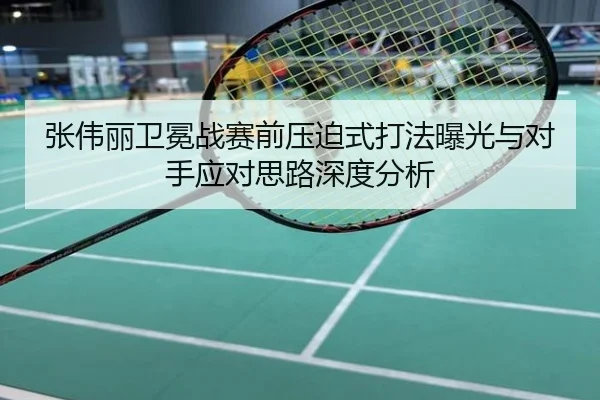 张伟丽卫冕战赛前压迫式打法曝光与对手应对思路深度分析