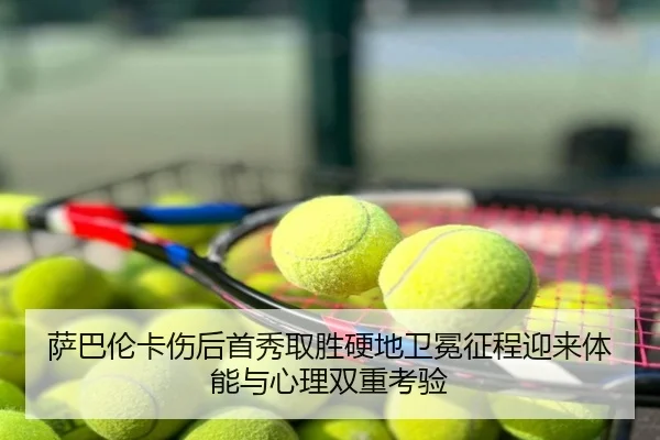 萨巴伦卡伤后首秀取胜硬地卫冕征程迎来体能与心理双重考验