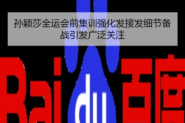 孙颖莎全运会前集训强化发接发细节备战引发广泛关注